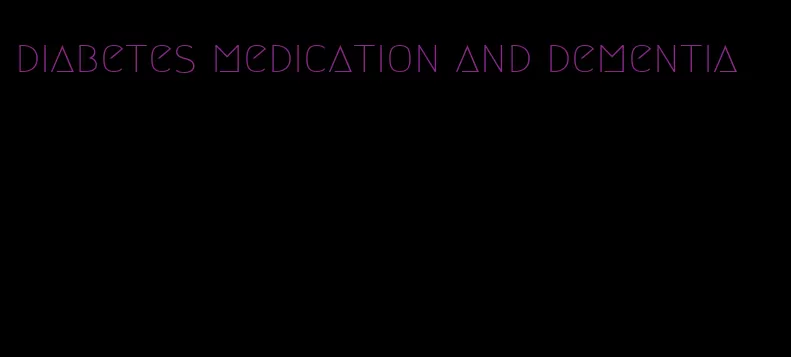 diabetes medication and dementia