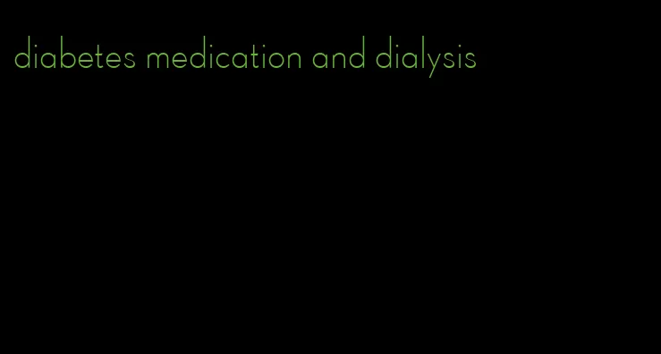 diabetes medication and dialysis