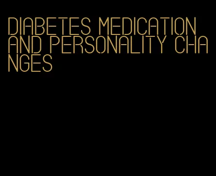 diabetes medication and personality changes