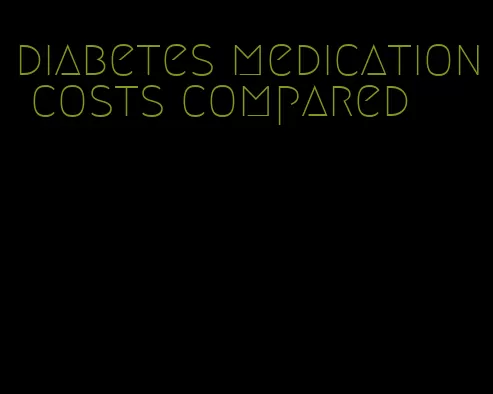 diabetes medication costs compared