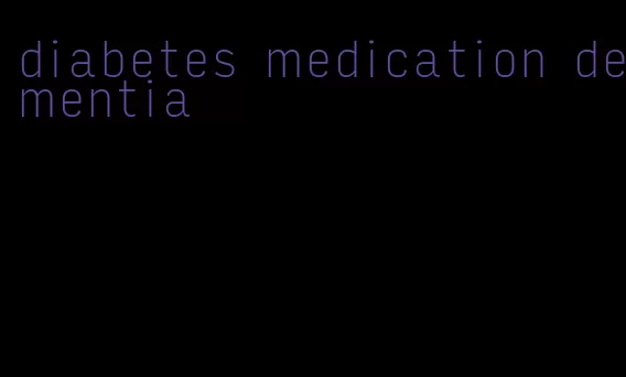 diabetes medication dementia