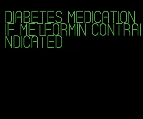 diabetes medication if metformin contraindicated