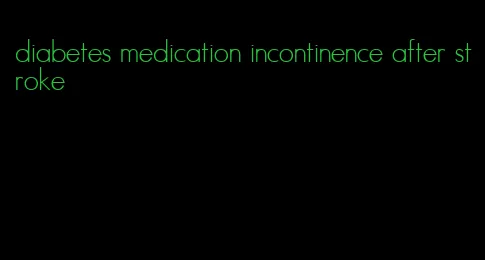 diabetes medication incontinence after stroke