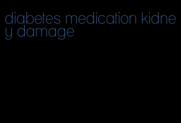 diabetes medication kidney damage