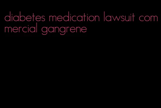 diabetes medication lawsuit commercial gangrene