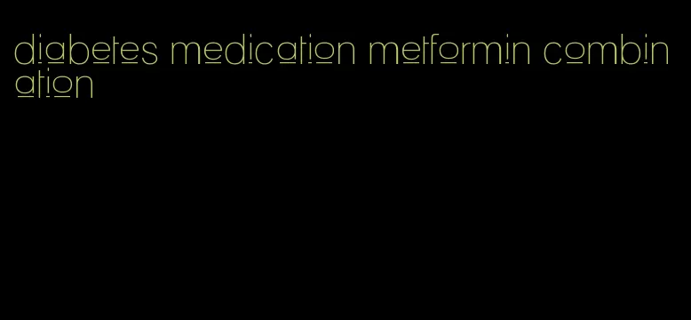 diabetes medication metformin combination