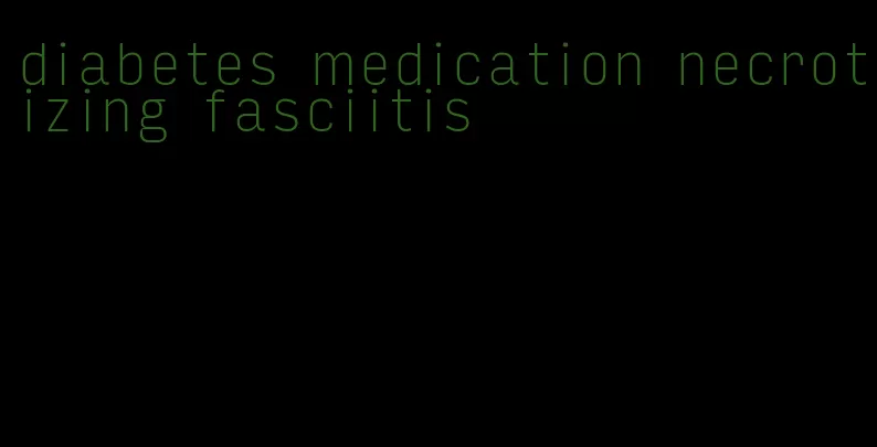 diabetes medication necrotizing fasciitis