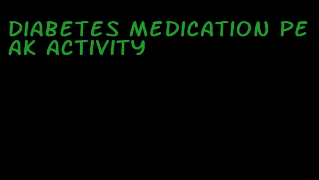 diabetes medication peak activity
