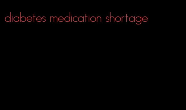 diabetes medication shortage