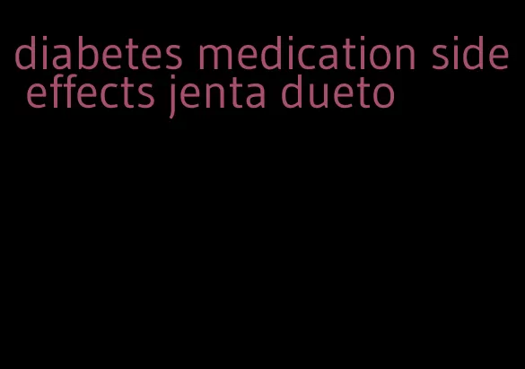 diabetes medication side effects jenta dueto
