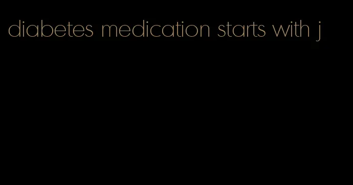 diabetes medication starts with j