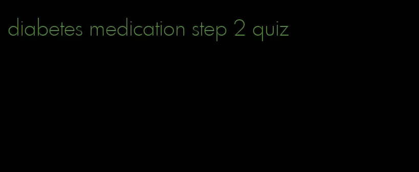 diabetes medication step 2 quiz