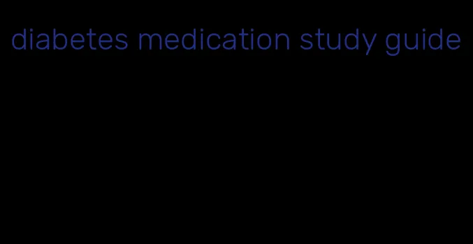 diabetes medication study guide