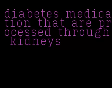 diabetes medication that are processed through kidneys