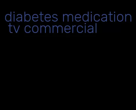 diabetes medication tv commercial