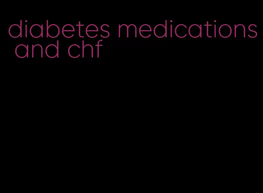 diabetes medications and chf