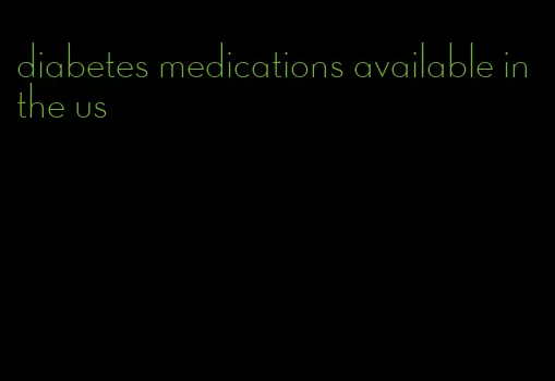 diabetes medications available in the us