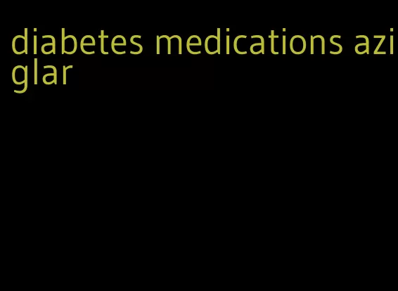 diabetes medications aziglar