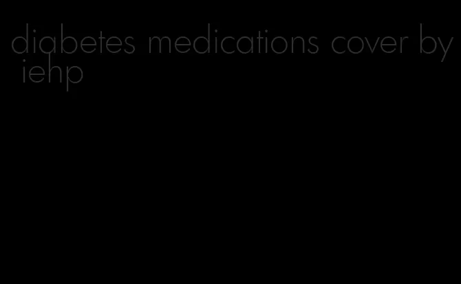 diabetes medications cover by iehp