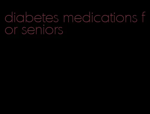 diabetes medications for seniors