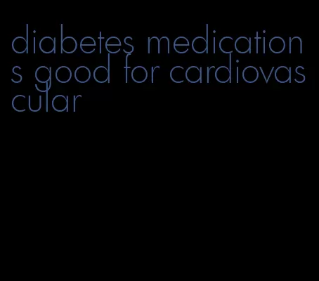 diabetes medications good for cardiovascular