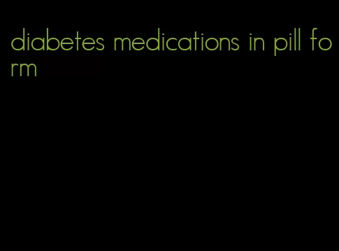 diabetes medications in pill form