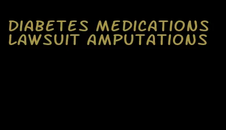 diabetes medications lawsuit amputations