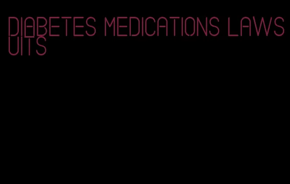 diabetes medications lawsuits
