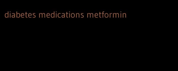diabetes medications metformin