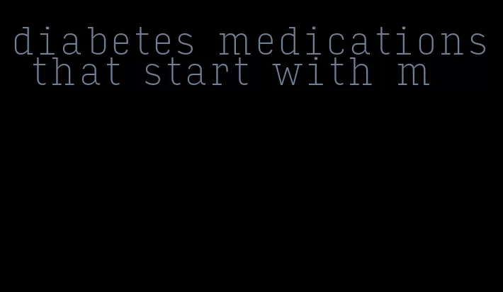 diabetes medications that start with m