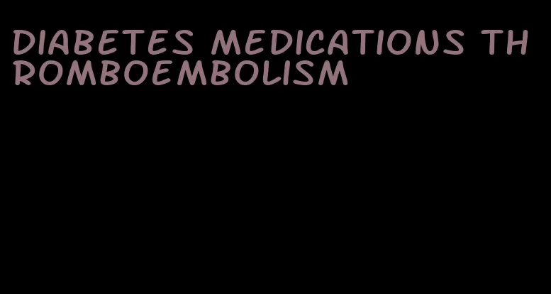 diabetes medications thromboembolism