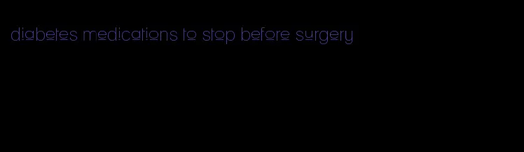 diabetes medications to stop before surgery