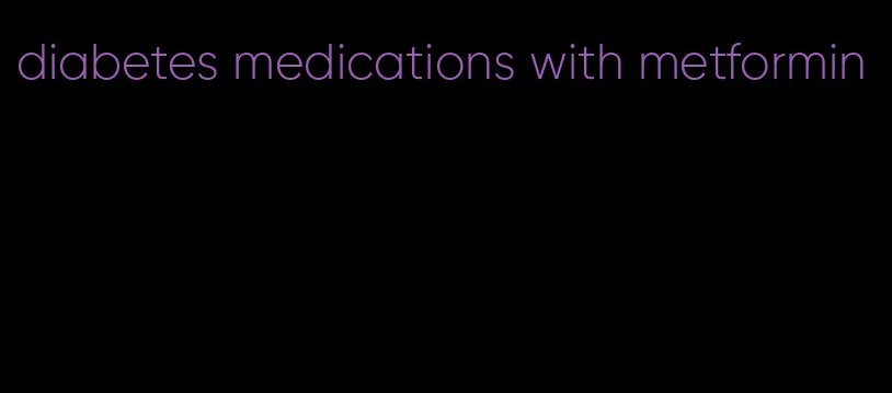diabetes medications with metformin
