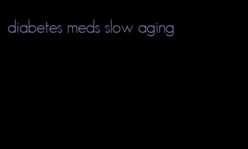 diabetes meds slow aging