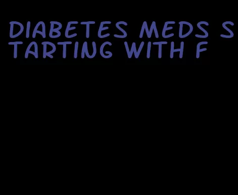diabetes meds starting with f