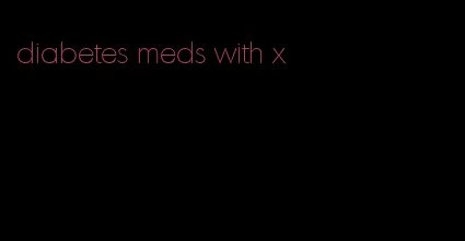 diabetes meds with x