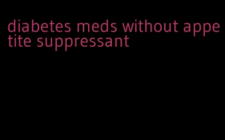 diabetes meds without appetite suppressant