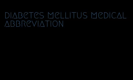 diabetes mellitus medical abbreviation