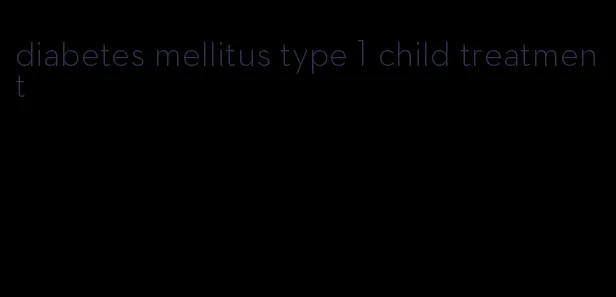 diabetes mellitus type 1 child treatment