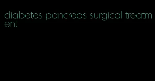 diabetes pancreas surgical treatment