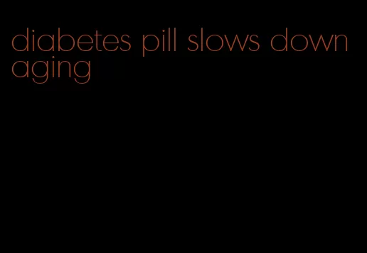 diabetes pill slows down aging