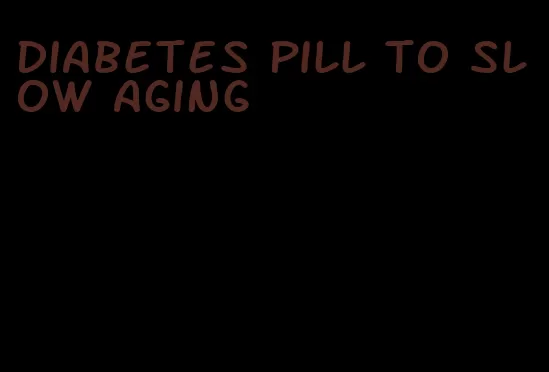 diabetes pill to slow aging