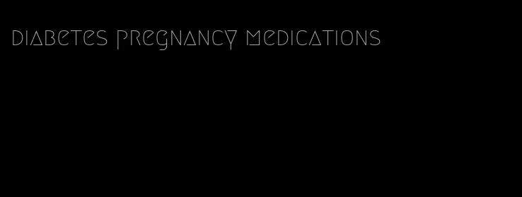 diabetes pregnancy medications