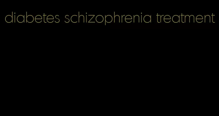 diabetes schizophrenia treatment