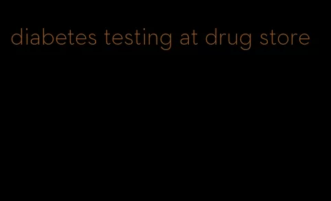 diabetes testing at drug store