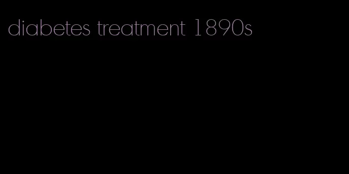 diabetes treatment 1890s