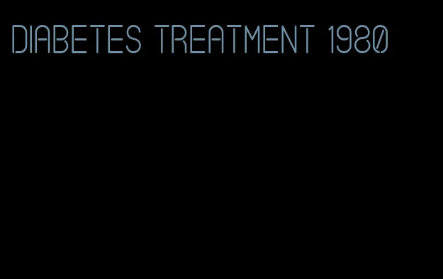 diabetes treatment 1980