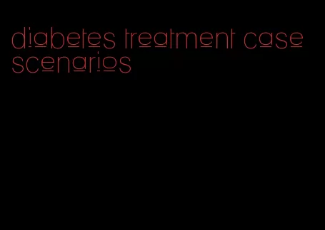 diabetes treatment case scenarios
