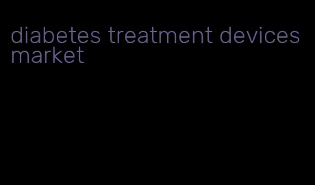 diabetes treatment devices market