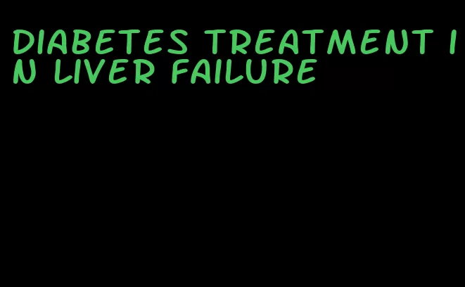 diabetes treatment in liver failure